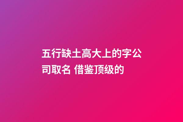 五行缺土高大上的字公司取名 借鉴顶级的-第1张-公司起名-玄机派